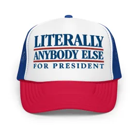 Literally Anybody Else for President Foam Trucker Hat